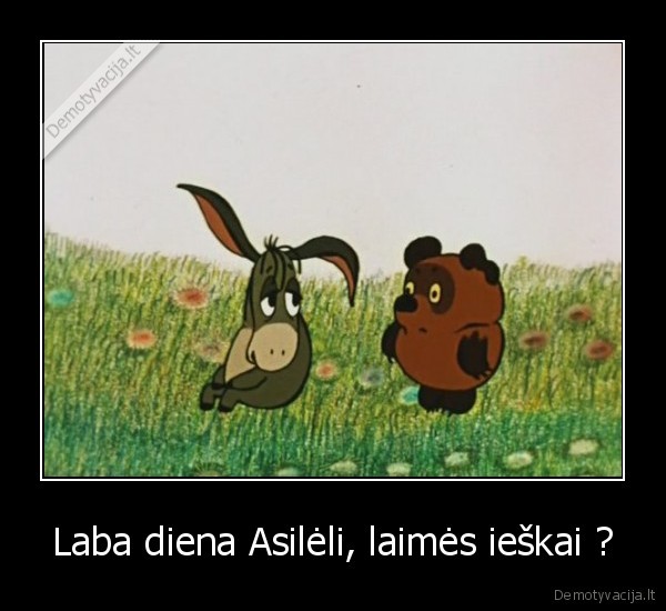 Laba diena Asilėli, laimės ieškai ?