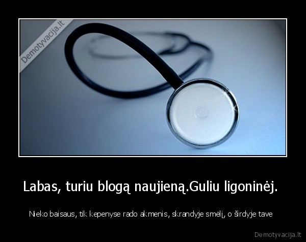 Labas, turiu blogą naujieną.Guliu ligoninėj. 