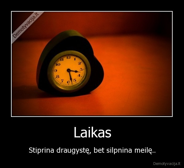 laikas,stiprina, draugyste,silpnina, meile