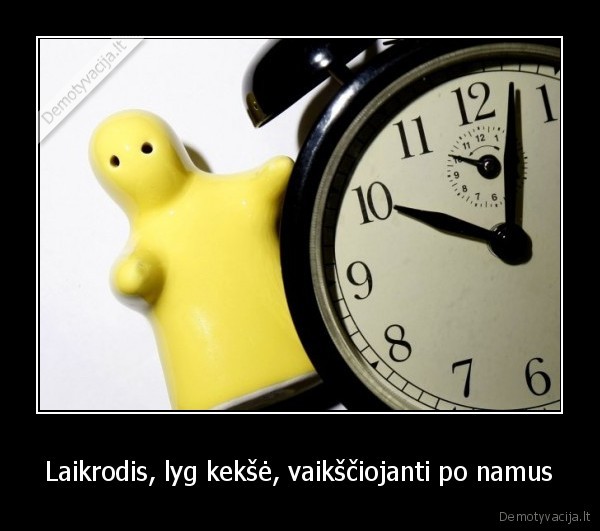 Laikrodis, lyg kekšė, vaikščiojanti po namus