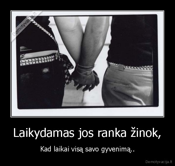 Laikydamas jos ranka žinok,