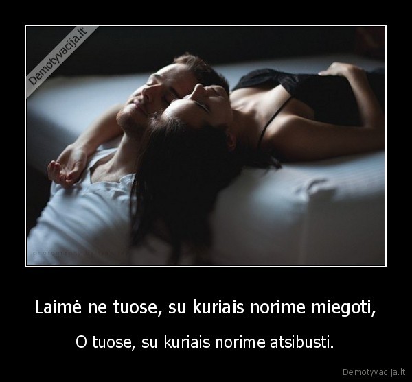 Laimė ne tuose, su kuriais norime miegoti,
