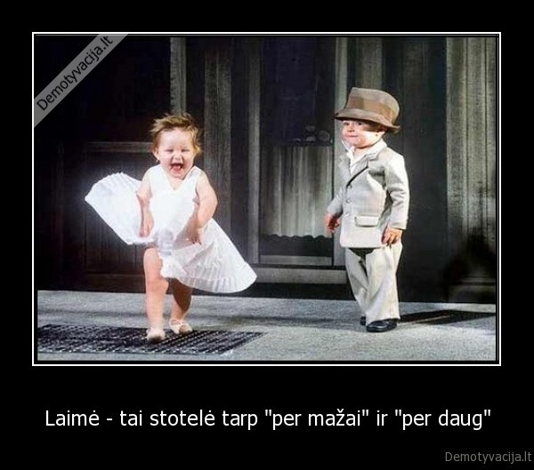Laimė - tai stotelė tarp &quot;per mažai&quot; ir &quot;per daug&quot;