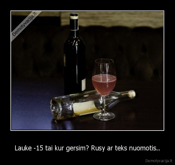Lauke -15 tai kur gersim? Rusy ar teks nuomotis..