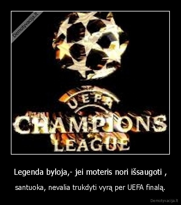 Legenda byloja,- jei moteris nori išsaugoti ,