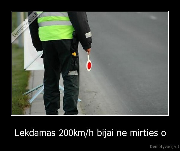 Lekdamas 200km/h bijai ne mirties o