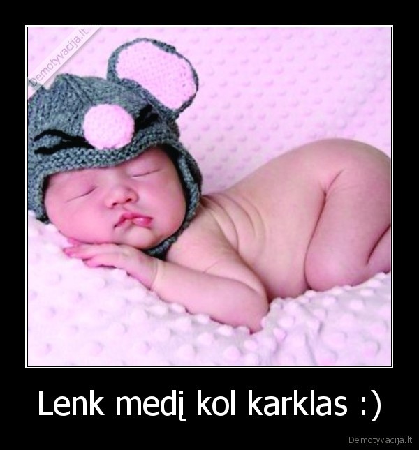 Lenk medį kol karklas :)