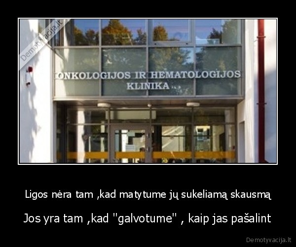 Ligos nėra tam ,kad matytume jų sukeliamą skausmą