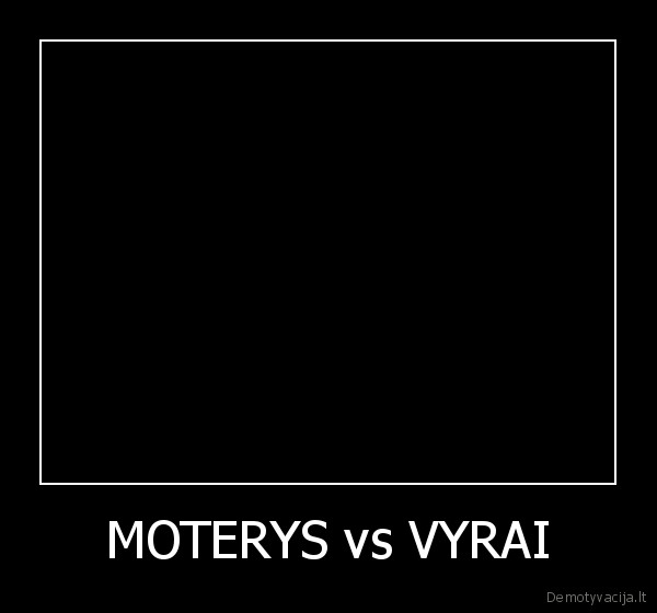 MOTERYS vs VYRAI