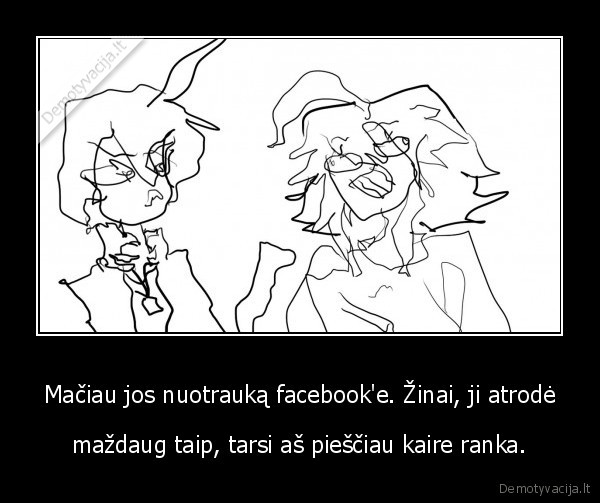 Mačiau jos nuotrauką facebook'e. Žinai, ji atrodė
