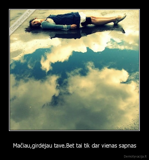 Mačiau,girdėjau tave.Bet tai tik dar vienas sapnas