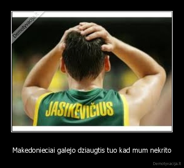 Makedonieciai galejo dziaugtis tuo kad mum nekrito