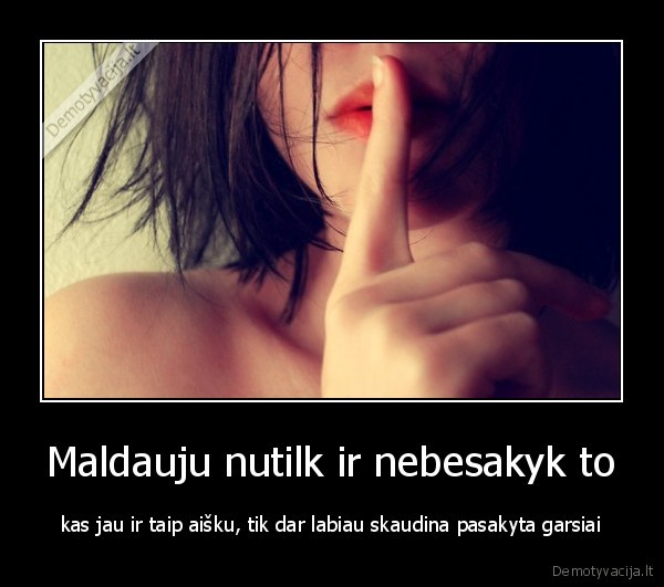 Maldauju nutilk ir nebesakyk to