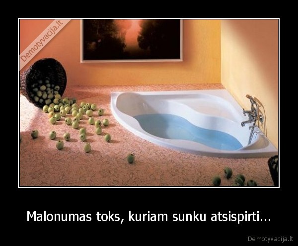 Malonumas toks, kuriam sunku atsispirti...