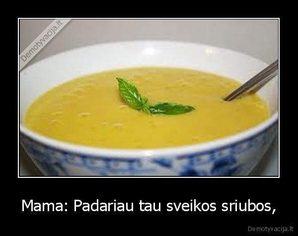 Mama: Padariau tau sveikos sriubos,