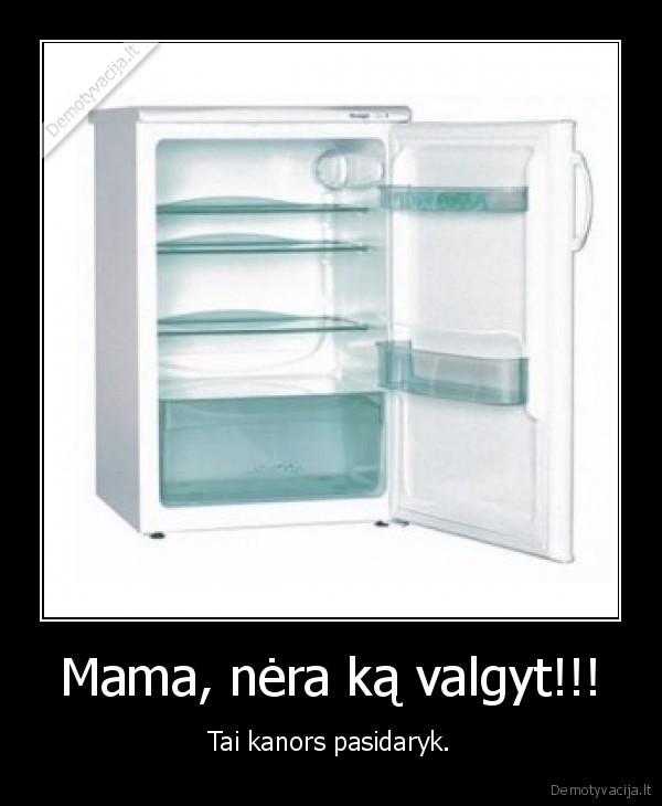 Mama, nėra ką valgyt!!!
