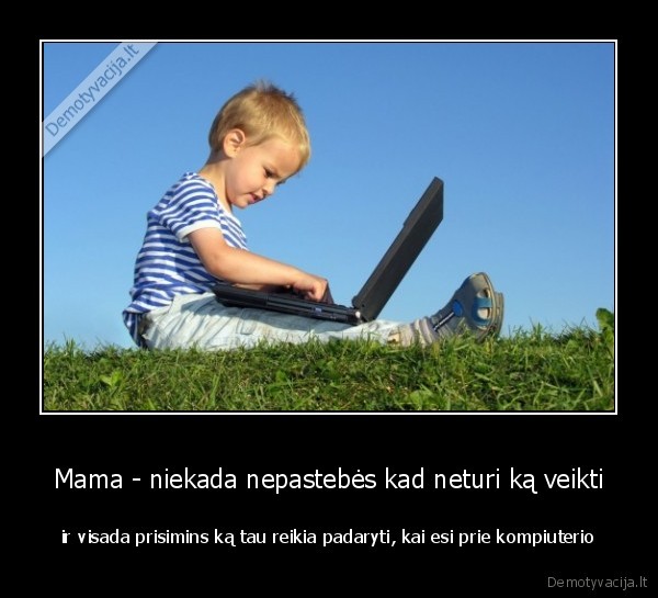 Mama - niekada nepastebės kad neturi ką veikti