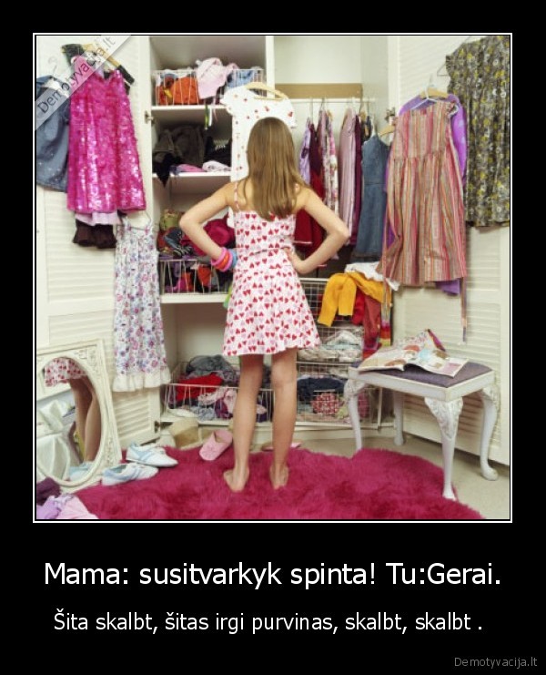 Mama: susitvarkyk spinta! Tu:Gerai.
