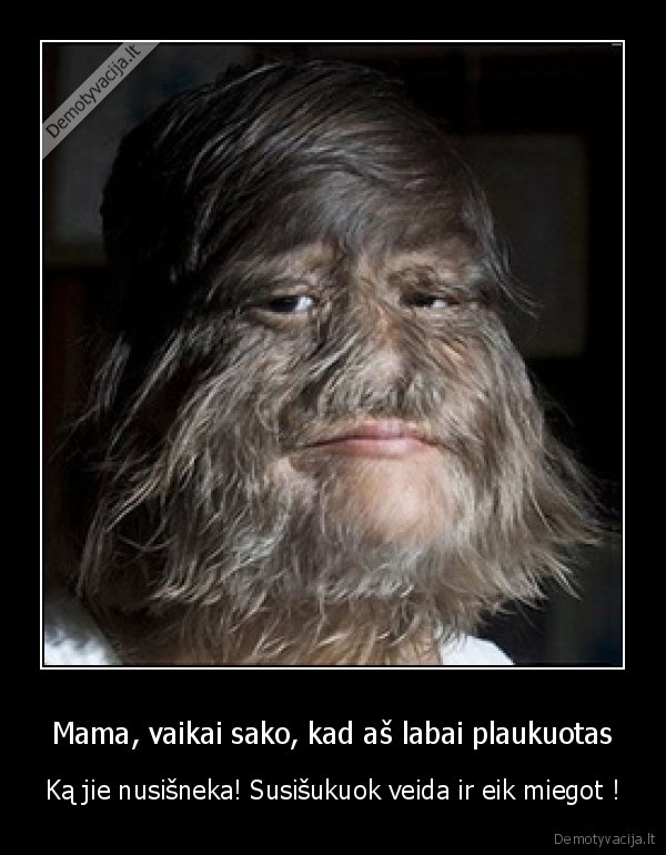 Mama, vaikai sako, kad aš labai plaukuotas