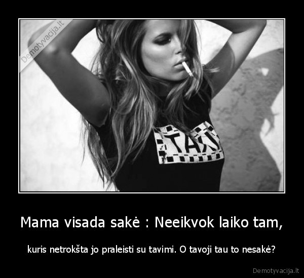 neeikvok, laiko, tam, kuris, jo, nenori, praleisti, su, tavimi