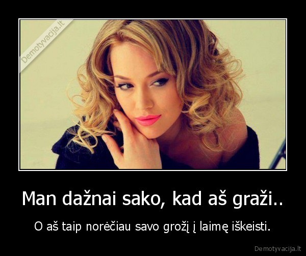 Man dažnai sako, kad aš graži..