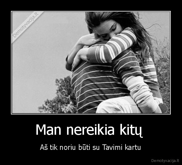 Man nereikia kitų 