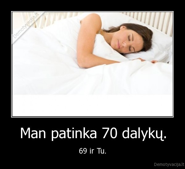Man patinka 70 dalykų.