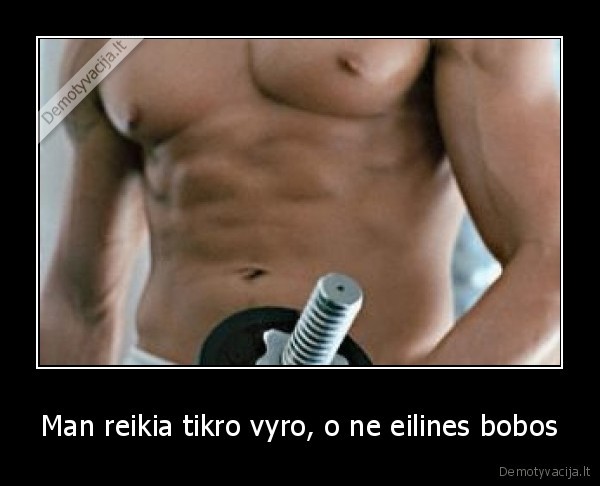 Man reikia tikro vyro, o ne eilines bobos