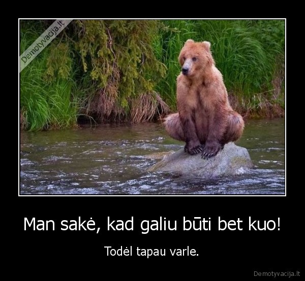 Man sakė, kad galiu būti bet kuo!