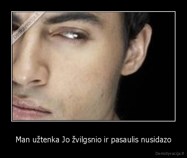 Man užtenka Jo žvilgsnio ir pasaulis nusidazo
