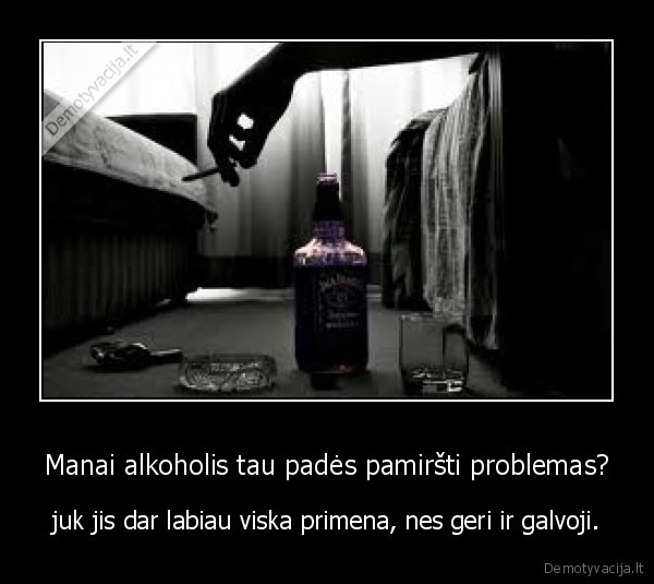 Manai alkoholis tau padės pamiršti problemas?