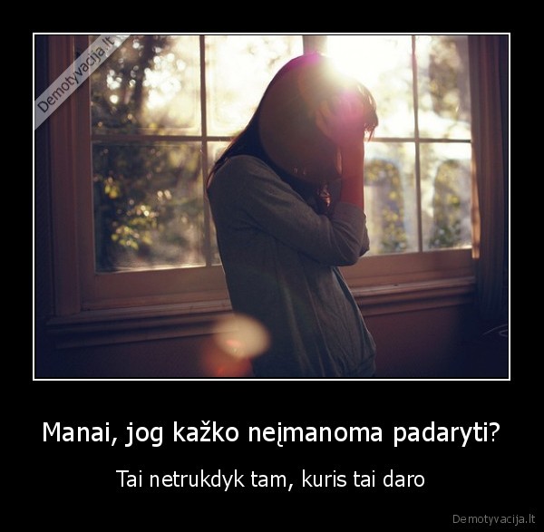 Manai, jog kažko neįmanoma padaryti?