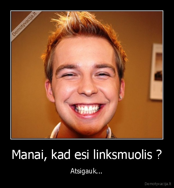 Manai, kad esi linksmuolis ?