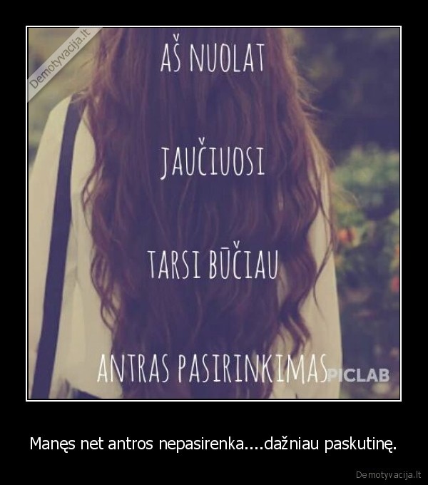 Manęs net antros nepasirenka....dažniau paskutinę.