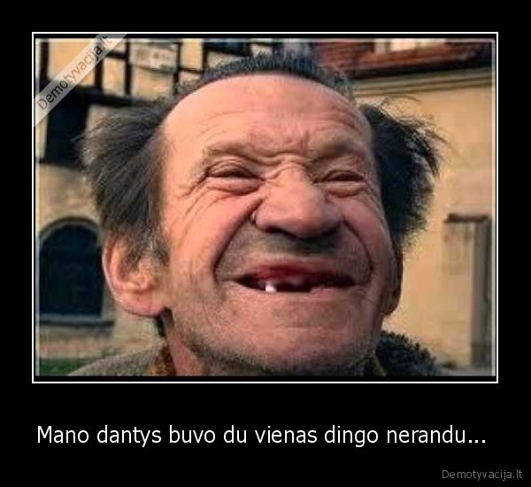 Mano dantys buvo du vienas dingo nerandu... 