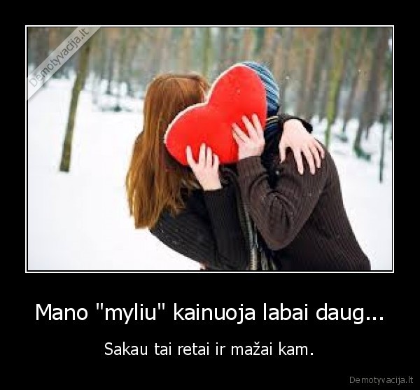 Mano &quot;myliu&quot; kainuoja labai daug...