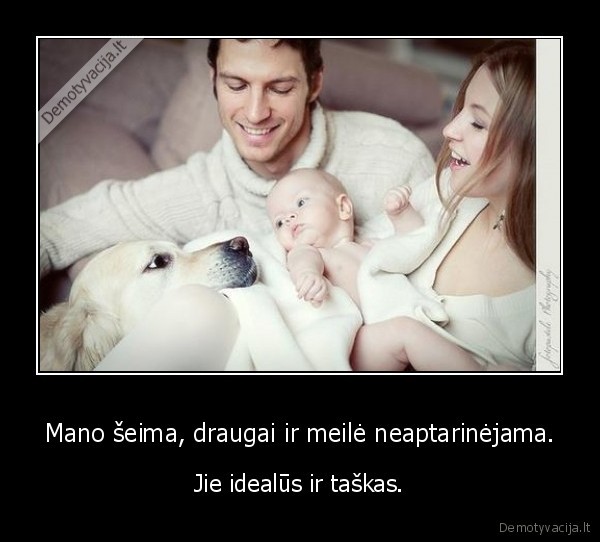 Mano šeima, draugai ir meilė neaptarinėjama.