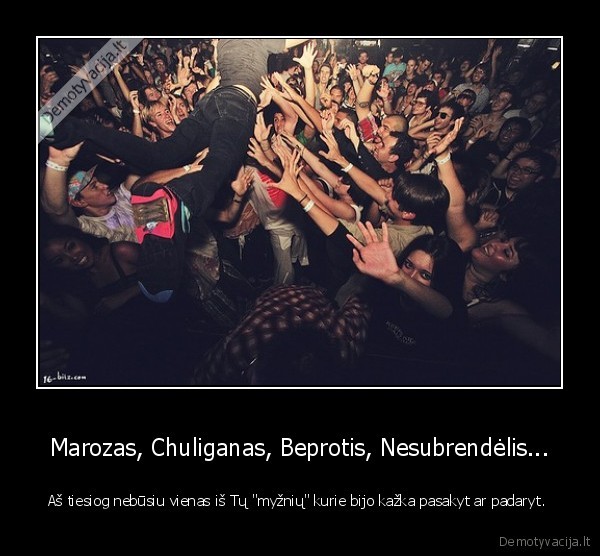 Marozas, Chuliganas, Beprotis, Nesubrendėlis...