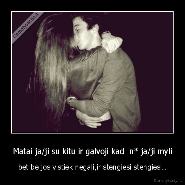 Matai ja/ji su kitu ir galvoji kad  n* ja/ji myli