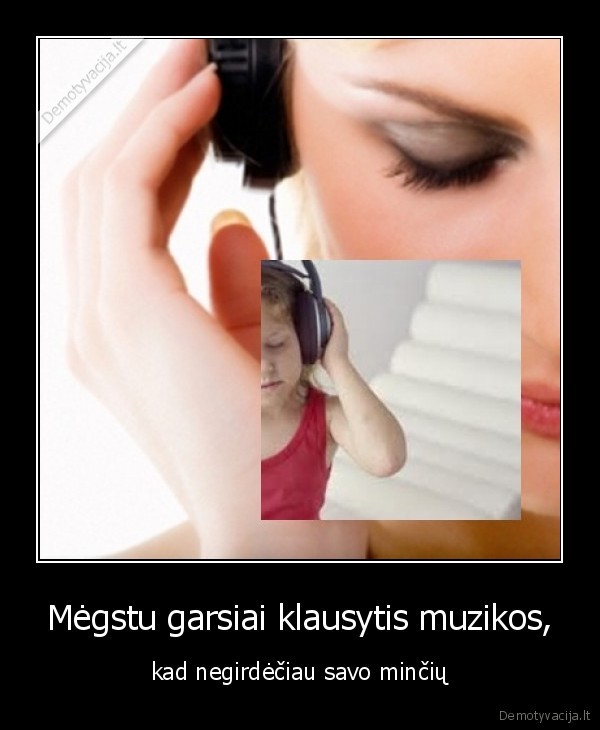 Mėgstu garsiai klausytis muzikos,