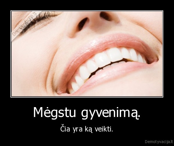 Mėgstu gyvenimą.