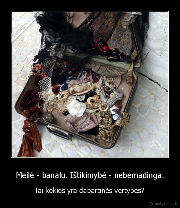 Meilė - banalu. Ištikimybė - nebemadinga.