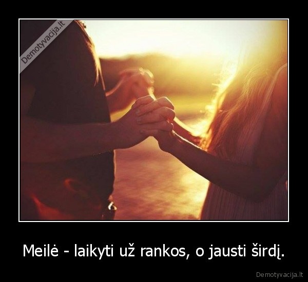 Meilė - laikyti už rankos, o jausti širdį.