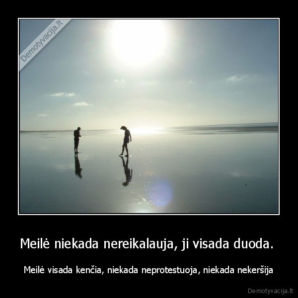 Meilė niekada nereikalauja, ji visada duoda. 