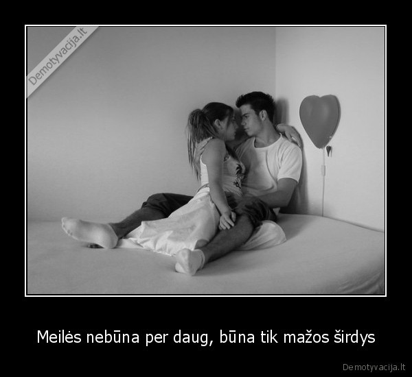 Meilės nebūna per daug, būna tik mažos širdys