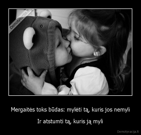 Mergaitės toks būdas: mylėti tą, kuris jos nemyli