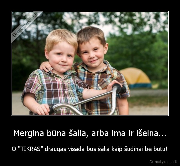 Mergina būna šalia, arba ima ir išeina...
