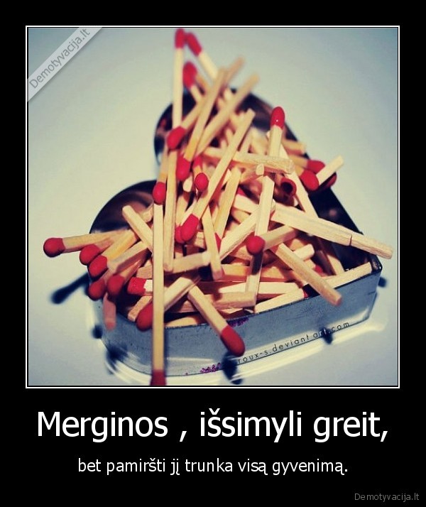 Merginos , išsimyli greit,