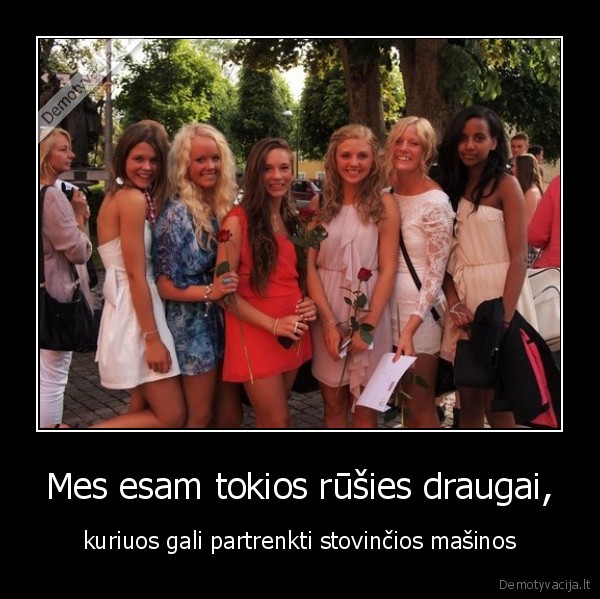 Mes esam tokios rūšies draugai,
