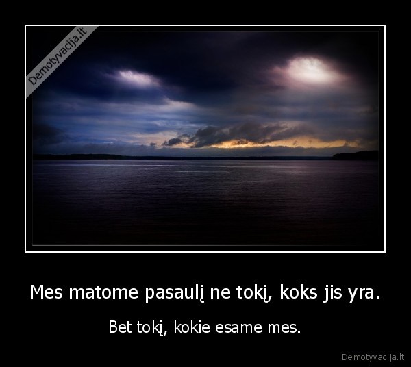 Mes matome pasaulį ne tokį, koks jis yra.
